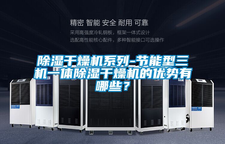 除濕干燥機系列-節能型三機一體除濕干燥機的優勢有哪些?