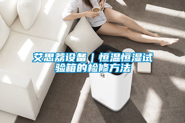 艾思荔設(shè)備|恒溫恒濕試驗(yàn)箱的檢修方法
